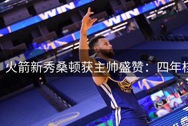 火箭新秀桑顿获主帅盛赞：四年核心经验助其无缝衔接NBA