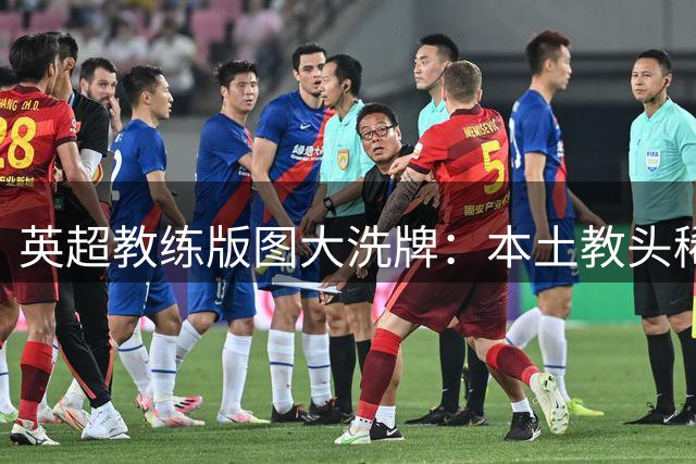 英超教练版图大洗牌：本土教头稀缺，外籍主帅主导换帅潮