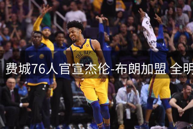 费城76人官宣杰伦-布朗加盟 全明星锋线改披7号战袍